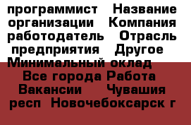 Web-программист › Название организации ­ Компания-работодатель › Отрасль предприятия ­ Другое › Минимальный оклад ­ 1 - Все города Работа » Вакансии   . Чувашия респ.,Новочебоксарск г.